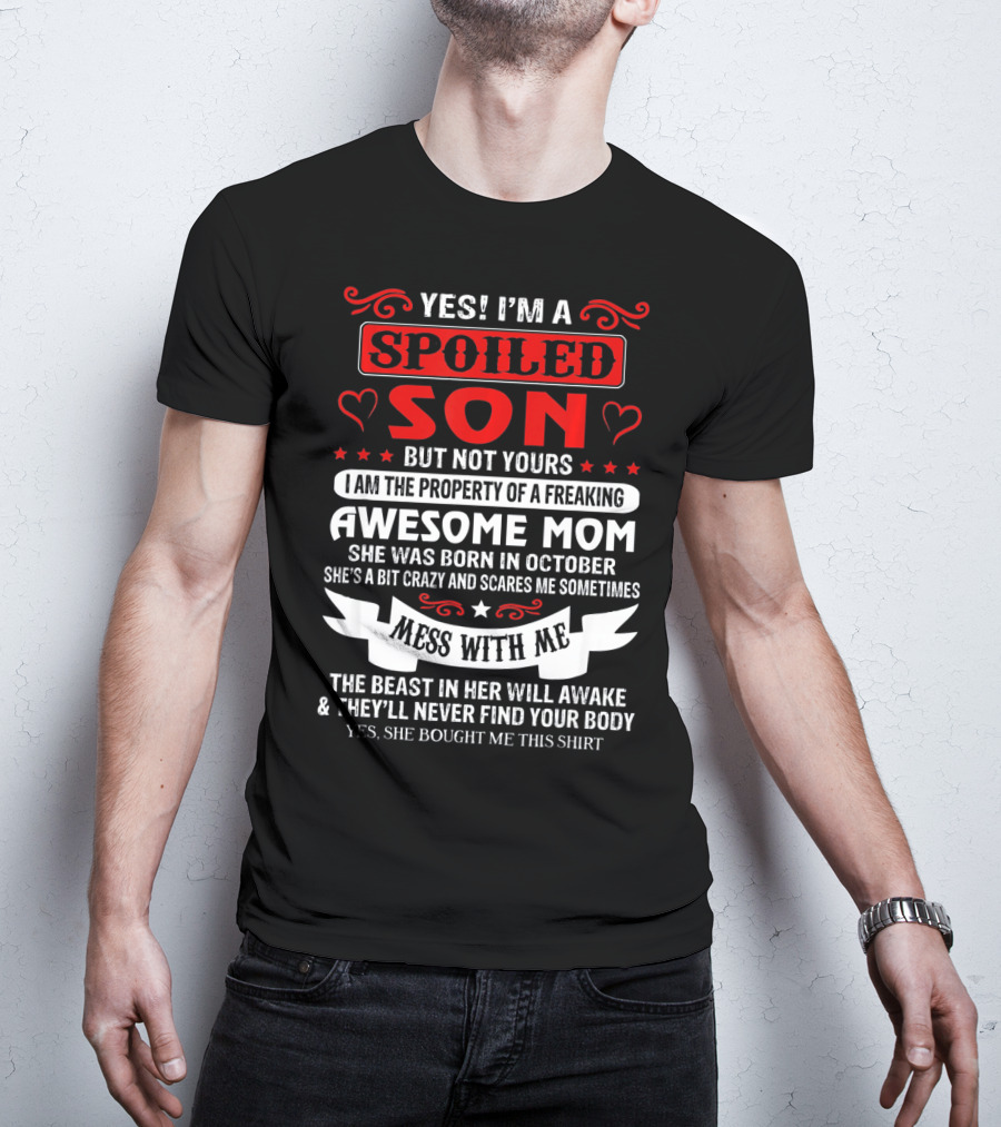 YES I'M A SPOILED SON BUT NOT YOURS AWESOME MOM SHE WAS BORN IN OCTOBER MESS WITH ME THE BEAST IN HER WILL AWAKE AND THEY'LL NEVER FIND YOUR BODY T-Shirt