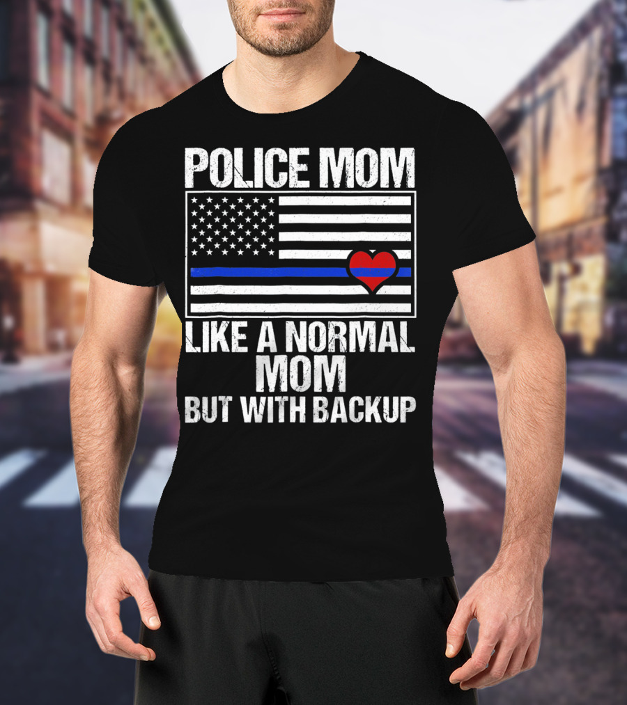 Police Mom Like A Normal Mom But With Backup Blue Line Flag Heart T-Shirt