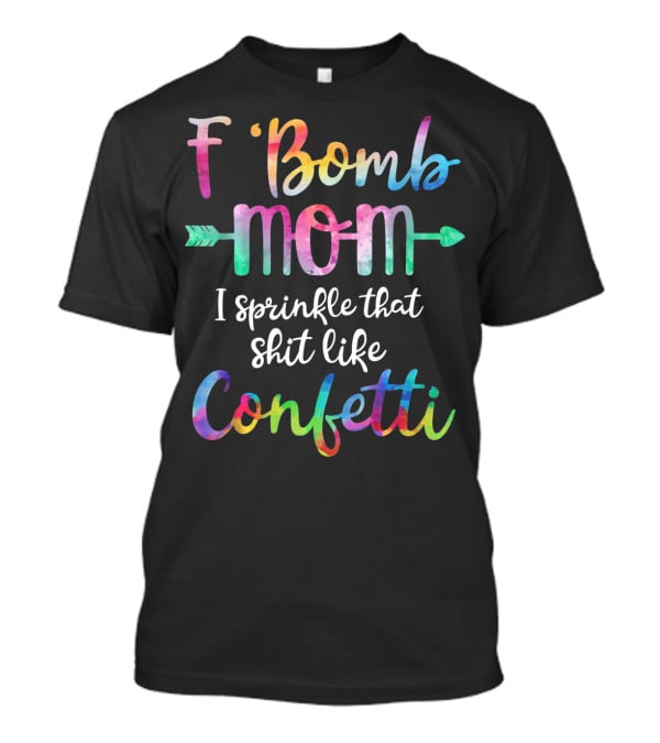 F Bomb Mom I Sprinkle That Shit Like Confetti T-Shirt