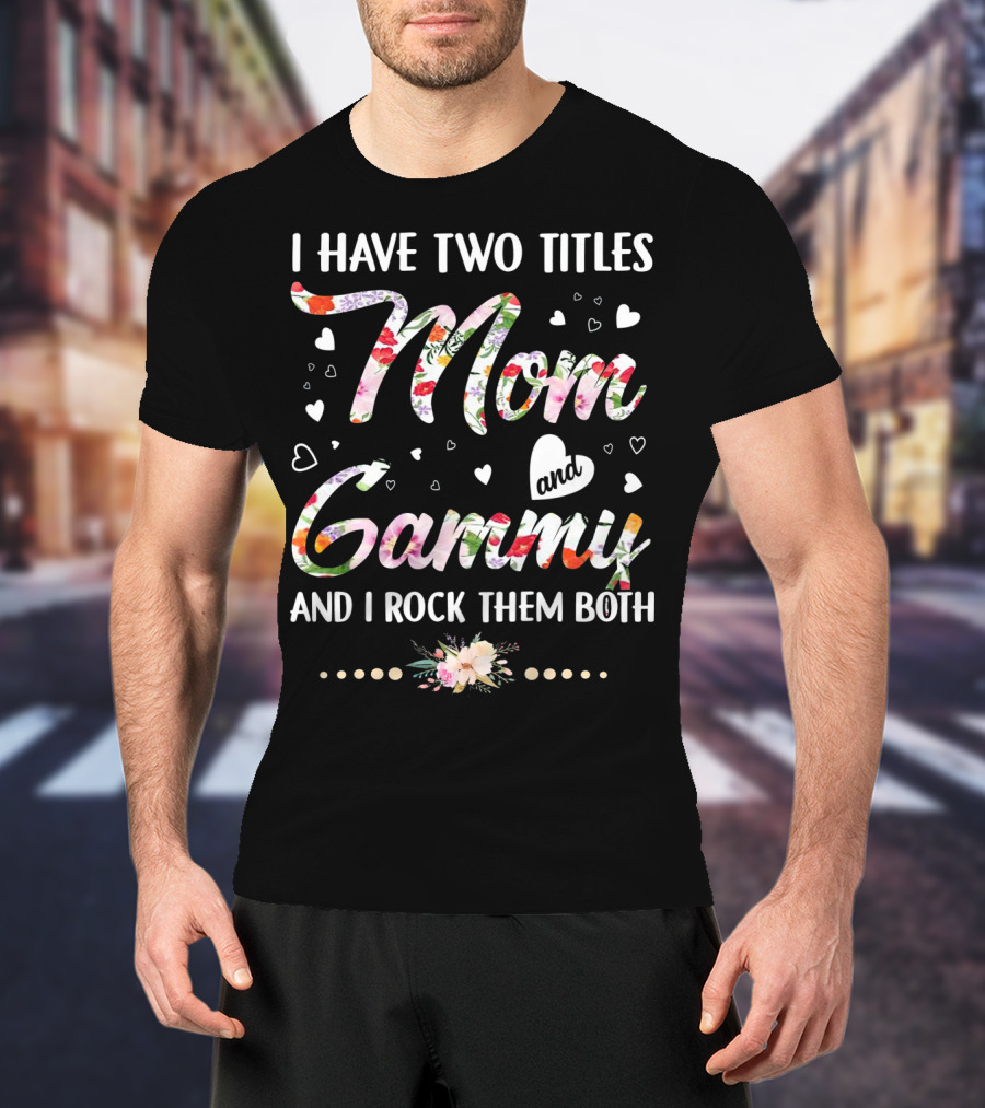 I Have Two Titles Mom And Gammy And I Rock Them Both Floral Heart T-Shirt