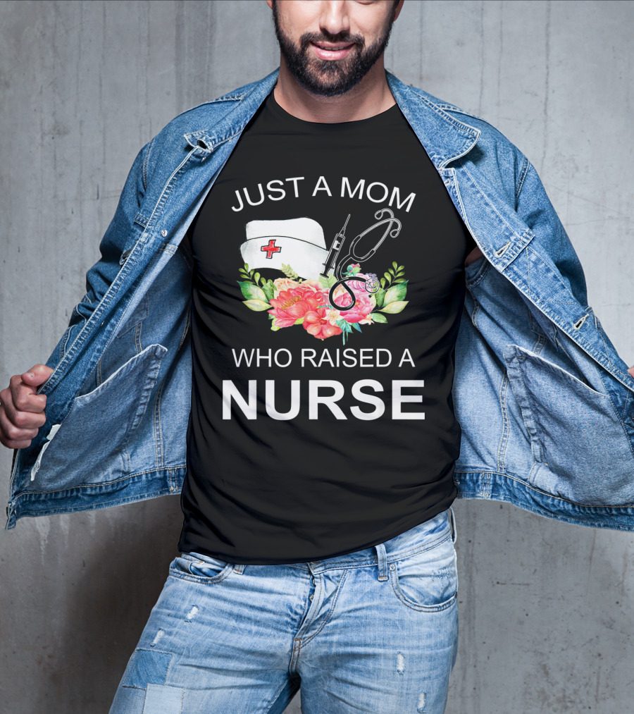 Just A Mom Who Raised A Nurse With Flowers Nurse Cap Syringe And Stethoscope T-Shirt