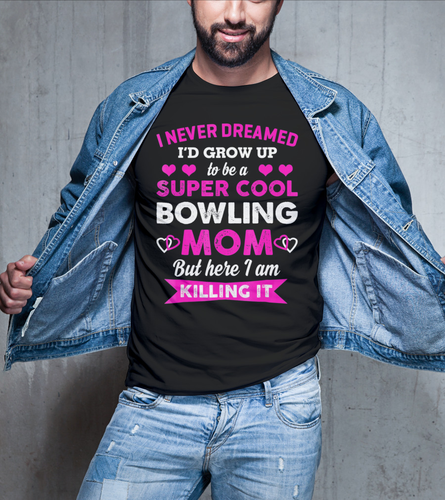 I Never Dreamed I'd Grow Up To Be A Super Cool Bowling Mom But Here I Am Killing It T-Shirt