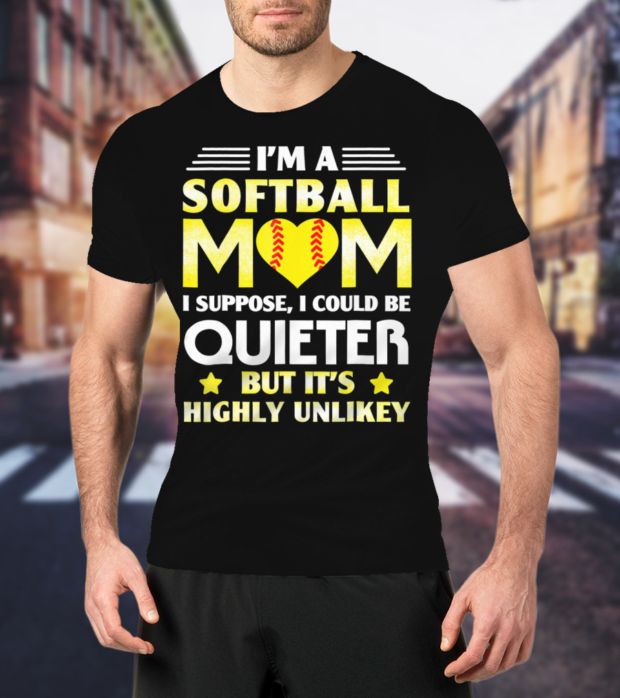 I'm A Softball Mom I Suppose I Could Be Quieter But It's Highly Unlikely T-Shirt