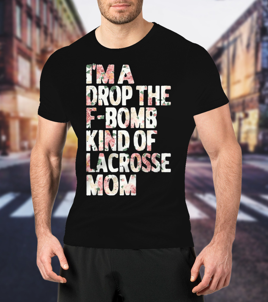 I'm A Drop The F-Bomb Kind Of Lacrosse Mom T-Shirt