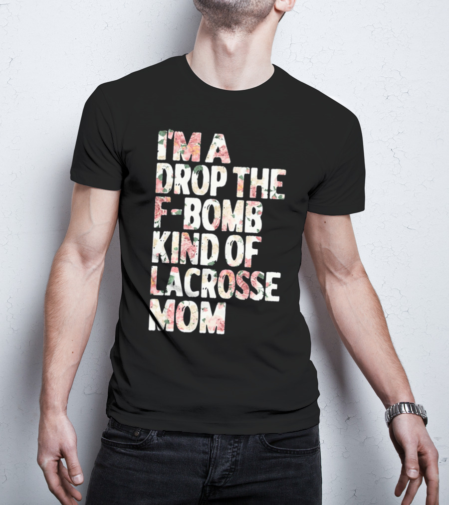 I'm A Drop The F-Bomb Kind Of Lacrosse Mom T-Shirt