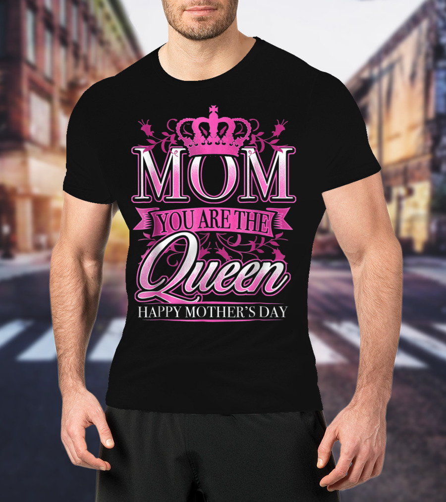 Mom You Are The Queen Happy Mother's Day T-Shirt