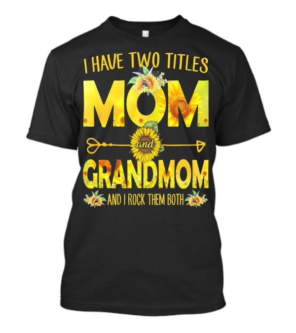 I Have Two Titles Mom And Grandmom And I Rock Them Both Sunflower Floral T-Shirt
