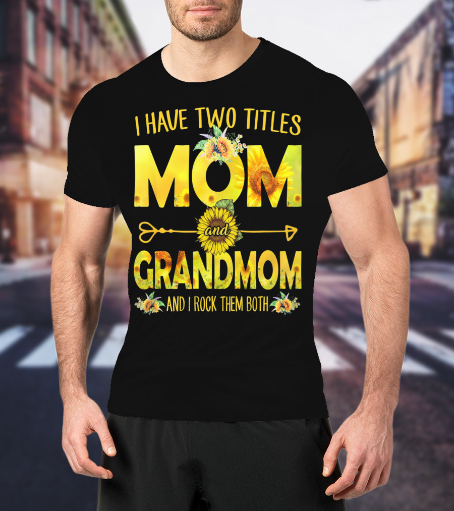 I Have Two Titles Mom And Grandmom And I Rock Them Both Sunflower Floral T-Shirt
