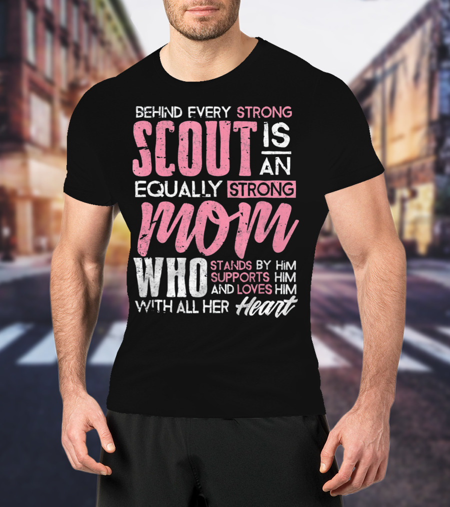 Behind Every Strong Scout Is An Equally Strong Mom Who Stands By Him Supports Him And Loves Him With All Her Heart T-Shirt