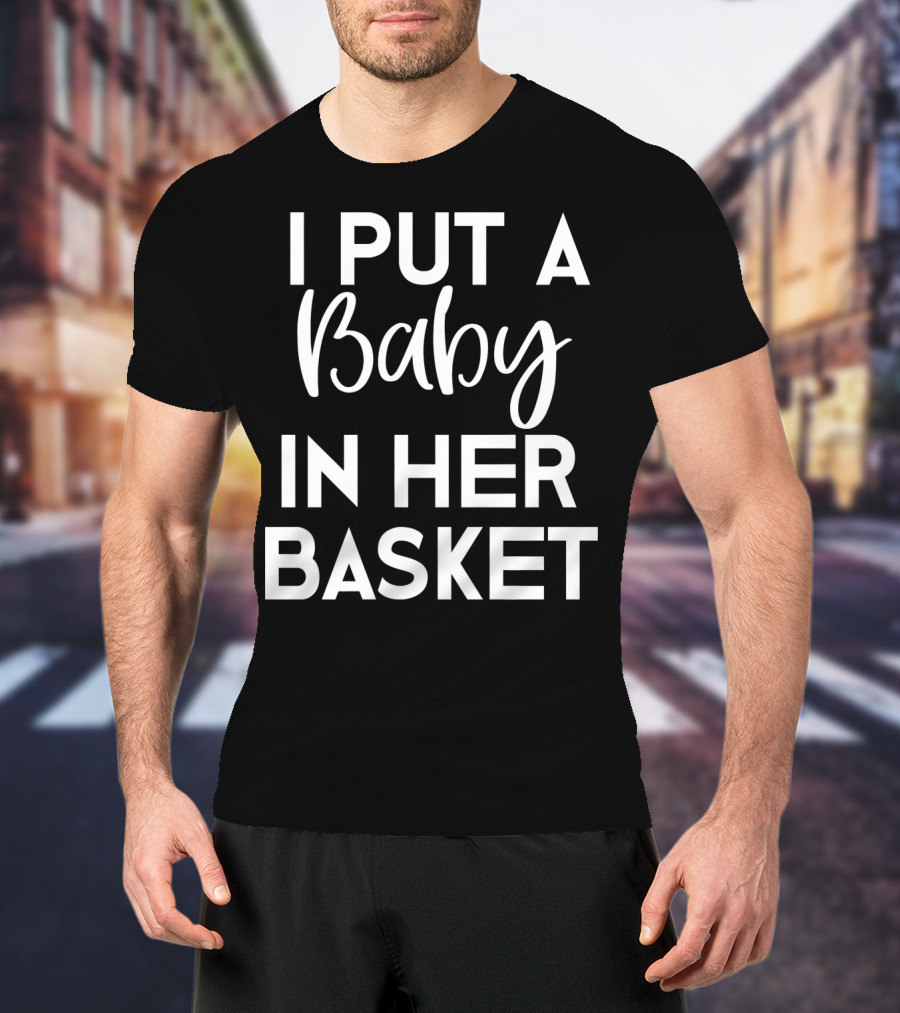 Easter Pregnancy Announcement Dad I Put A Baby In Her Basket T-Shirt