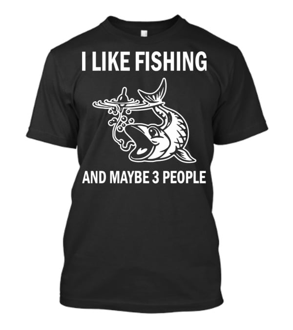 I Like Fishing And Maybe 3 People T-Shirt