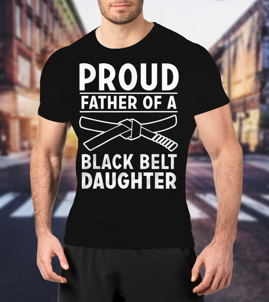 Proud Father Of A Black Belt Daughter T-Shirt
