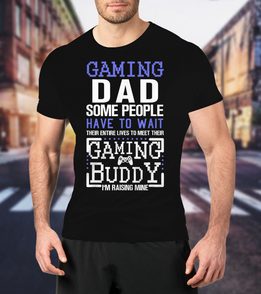 GAMING DAD SOME PEOPLE HAVE TO WAIT THEIR ENTIRE LIVES TO MEET THEIR GAMING BUDDY I'M RAISING MINE T-Shirt