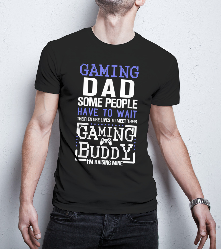GAMING DAD SOME PEOPLE HAVE TO WAIT THEIR ENTIRE LIVES TO MEET THEIR GAMING BUDDY I'M RAISING MINE T-Shirt