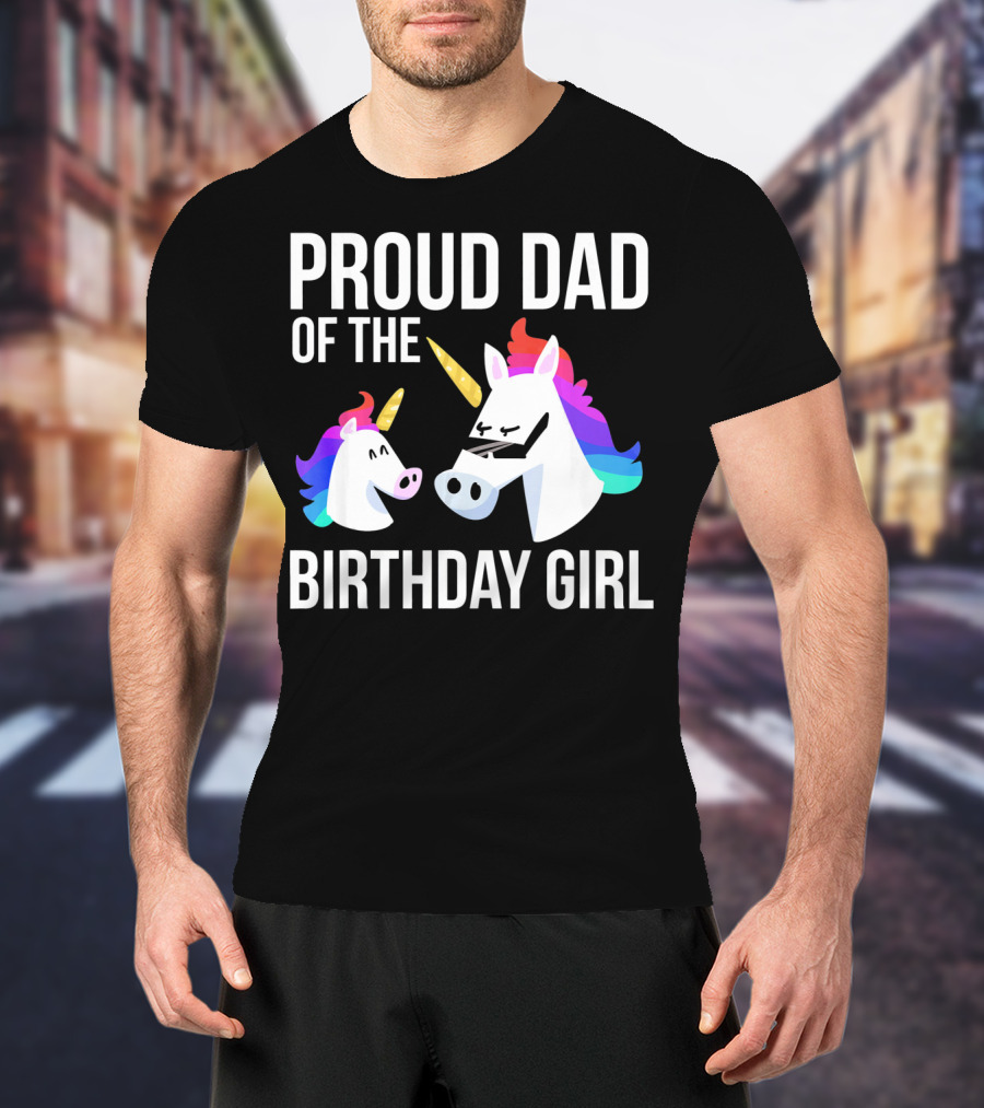 Proud Dad Of The Birthday Girl Unicorn Father Daughter T-Shirt