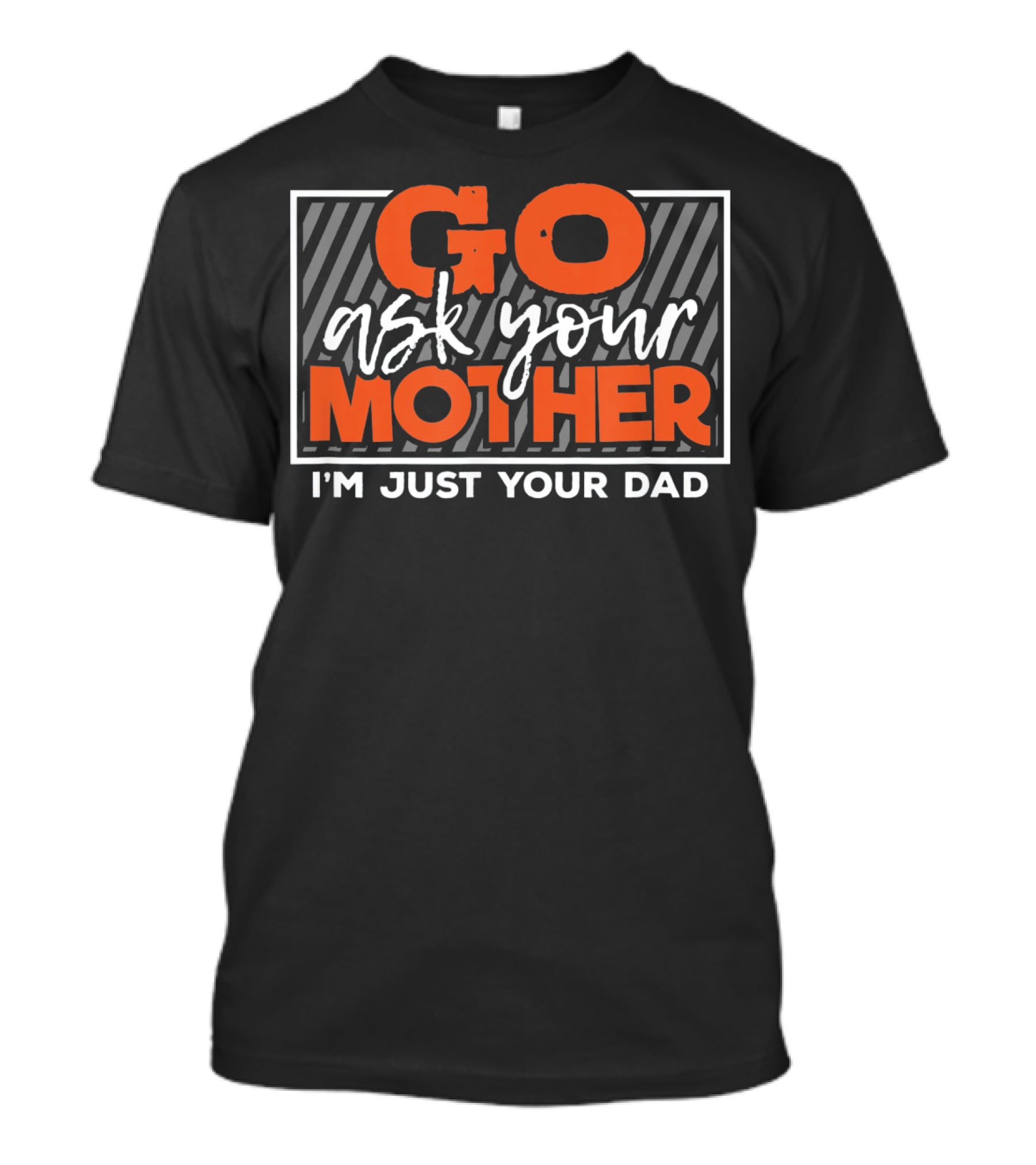 Go Ask Your Mother I'm Just Your Dad Funny Saying T-Shirt
