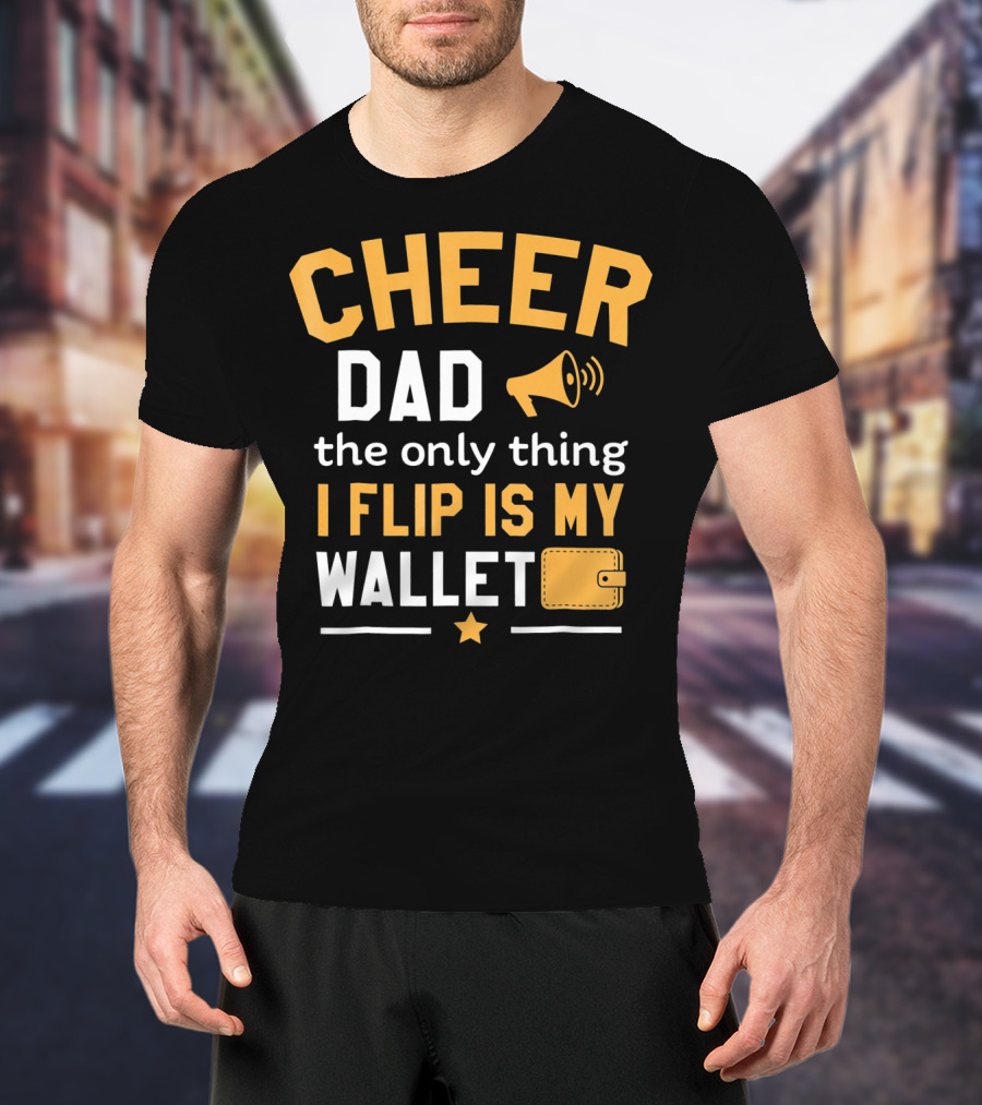 Cheer Dad The Only Thing I Flip Is My Wallet T-Shirt