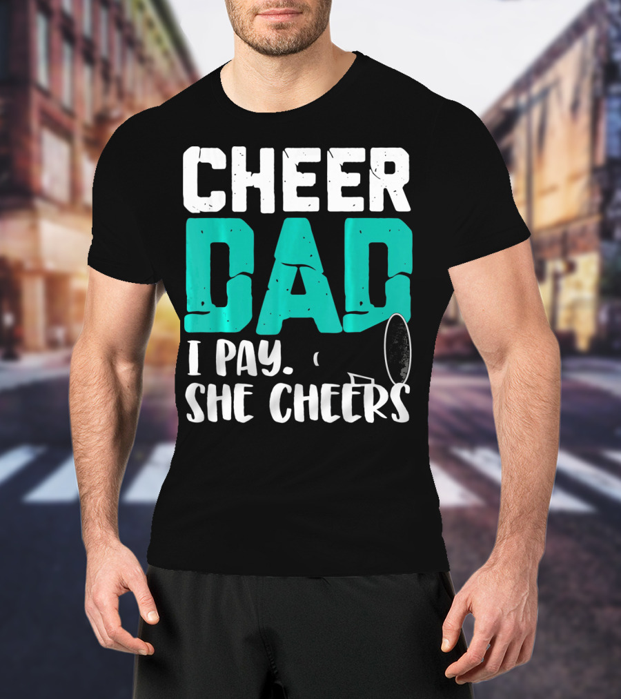 Cheer Dad I Pay She Cheers T-Shirt