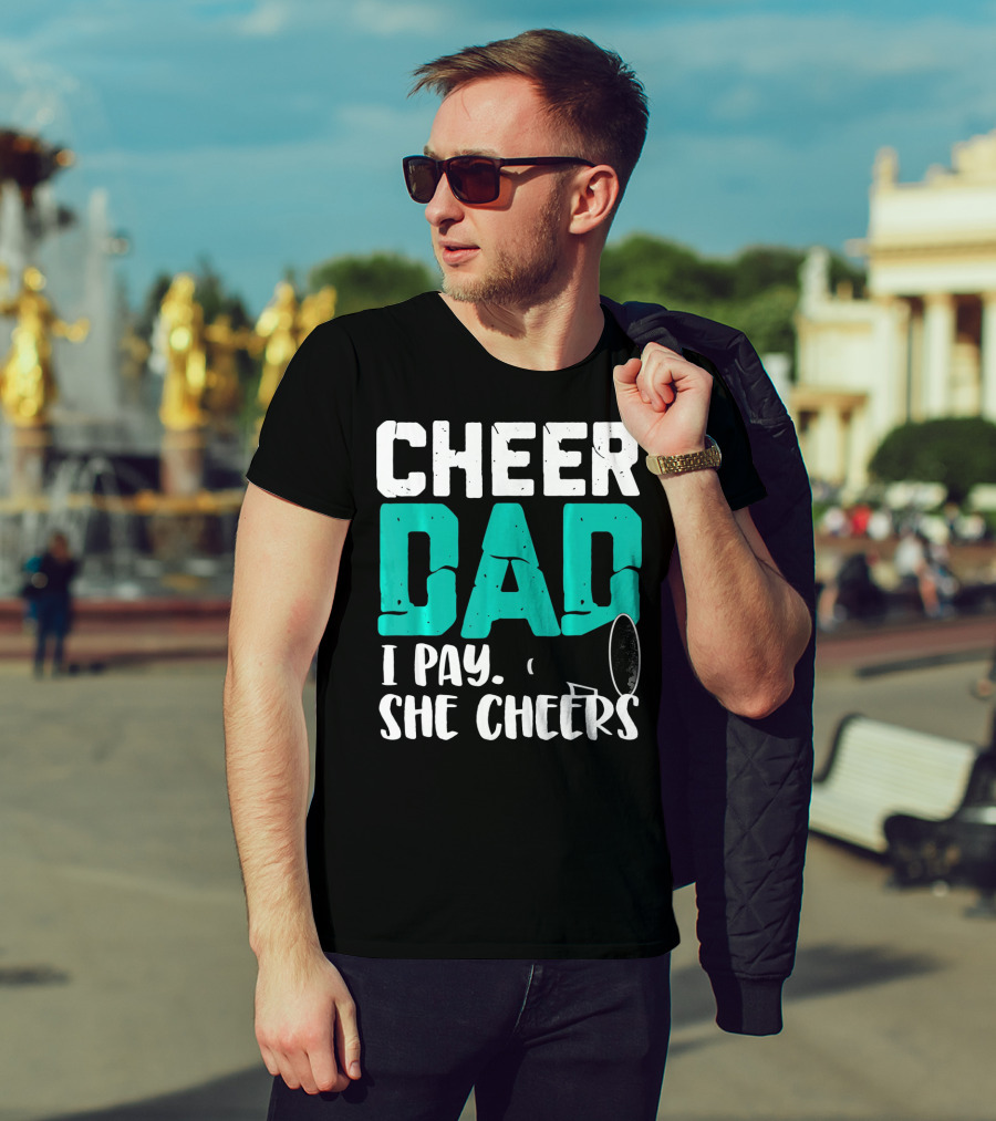 Cheer Dad I Pay She Cheers T-Shirt