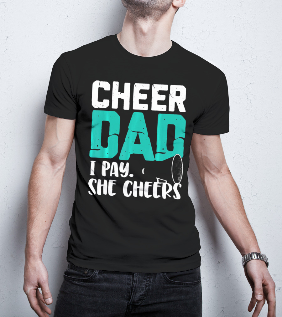 Cheer Dad I Pay She Cheers T-Shirt
