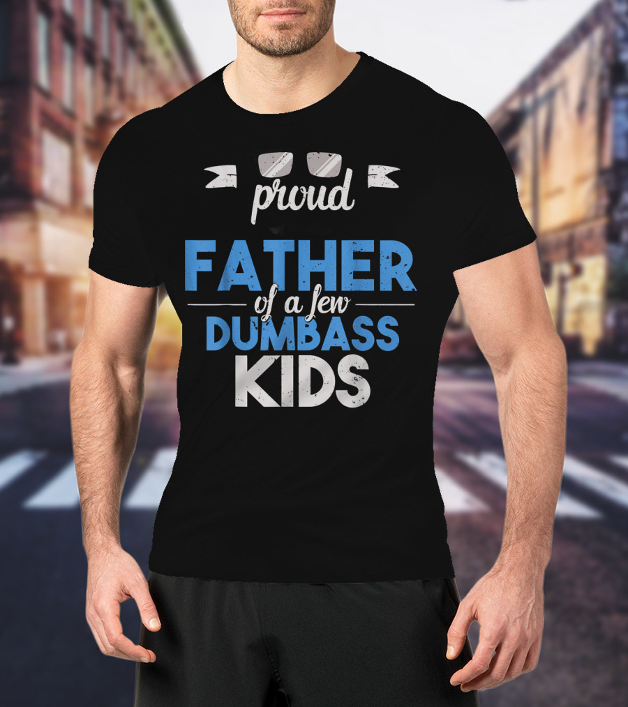 Proud Father Of A Few Dumbass Kids Dad T-Shirt