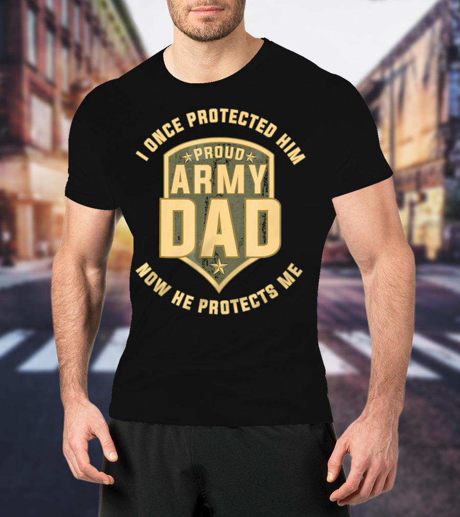 Proud Army Dad I Once Protected Him Now He Protects Me T-Shirt