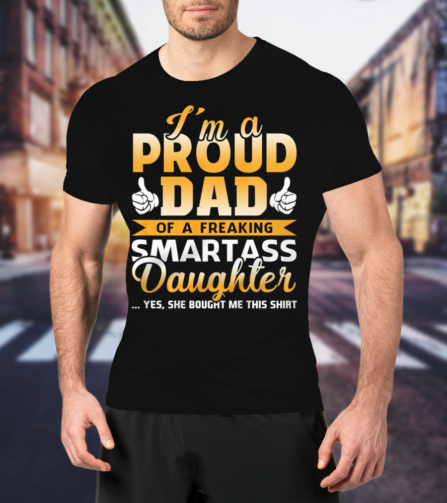 I'm A Proud Dad Of A Freaking Smartass Daughter T-Shirt