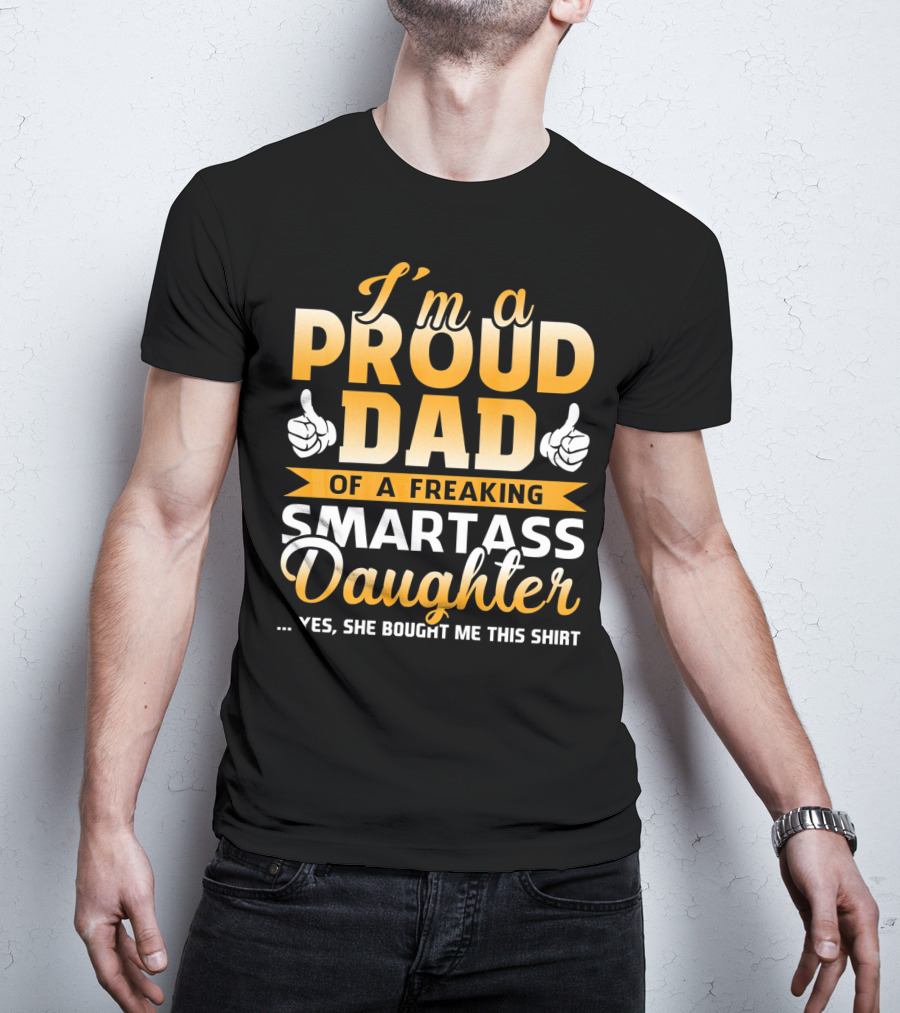 I'm A Proud Dad Of A Freaking Smartass Daughter T-Shirt