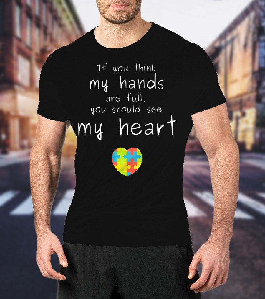 If You Think My Hands Are Full You Should See My Heart Autism Awareness Puzzle Heart T-Shirt