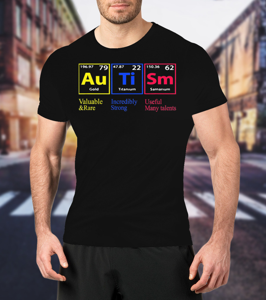 Au Ti Sm Autism Awareness Valuable And Rare Incredibly Strong Useful Many Talents Periodic Table T-Shirt