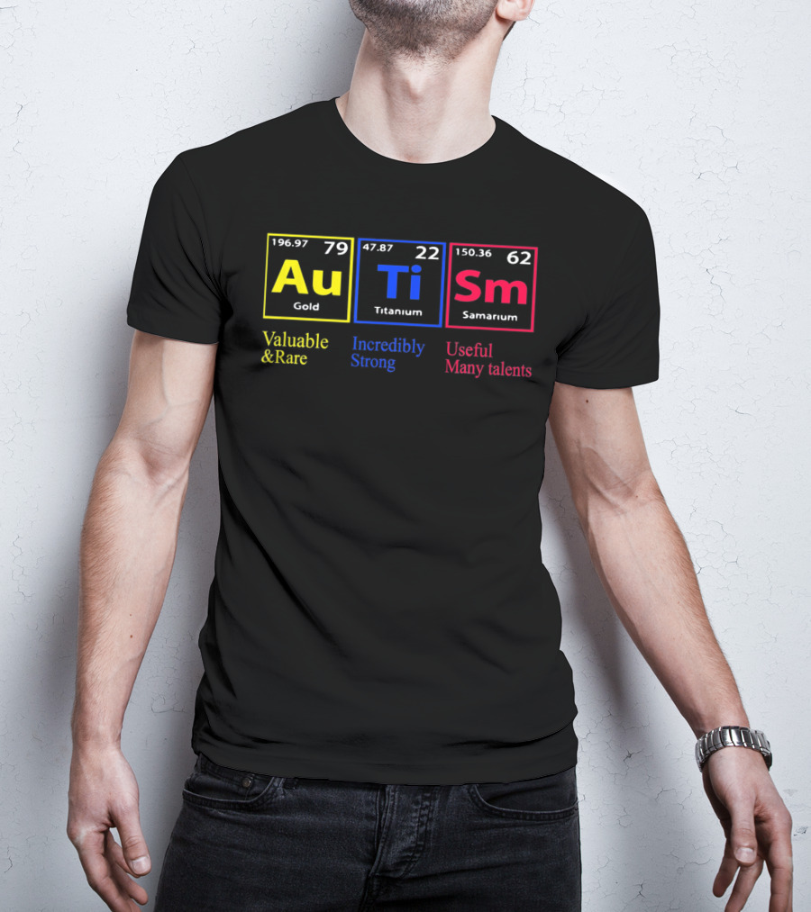 Au Ti Sm Autism Awareness Valuable And Rare Incredibly Strong Useful Many Talents Periodic Table T-Shirt