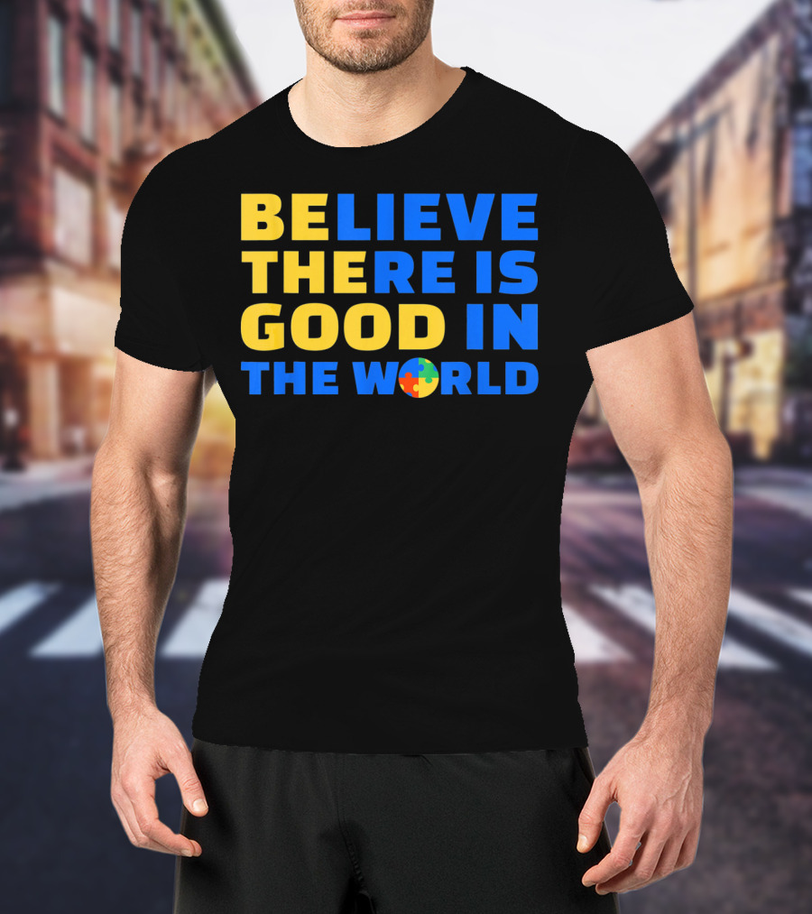 BELIEVE THERE IS GOOD IN THE WORLD Autism Awareness Puzzle Piece T-Shirt