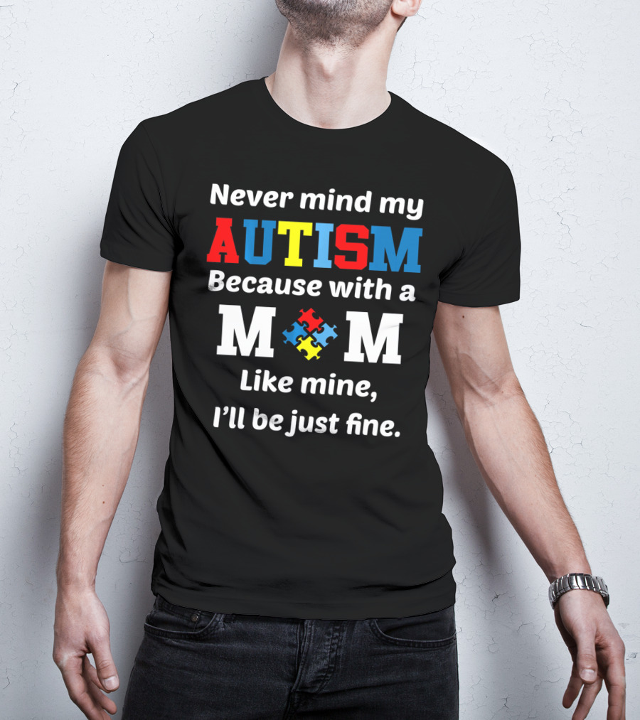 Never Mind My Autism Because With A Mom Like Mine I'll Be Just Fine T-Shirt