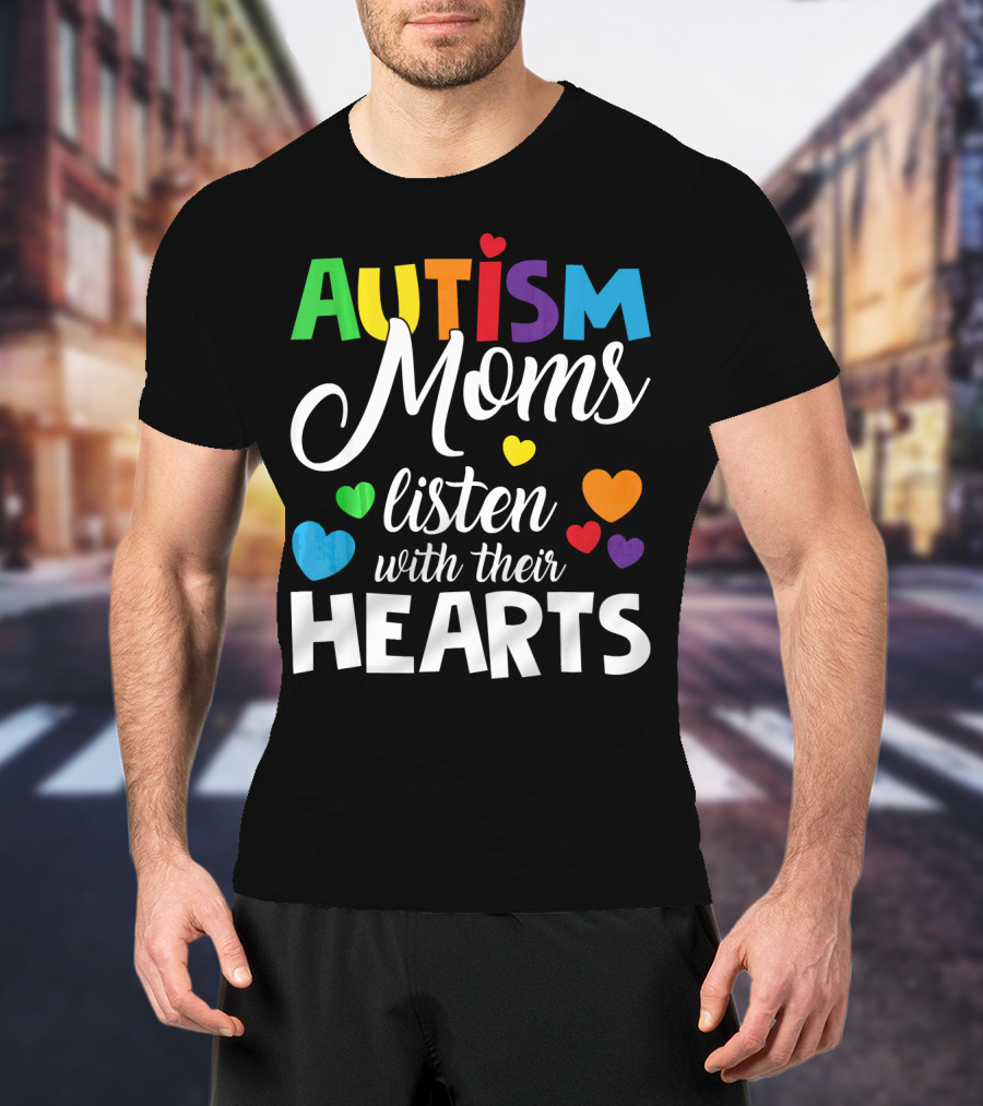 Autism Moms Listen With Their Hearts Colorful Text And Hearts T-Shirt