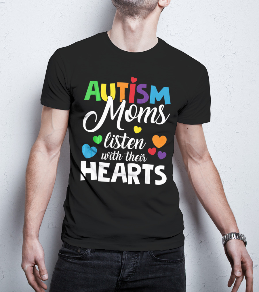 Autism Moms Listen With Their Hearts Colorful Text And Hearts T-Shirt
