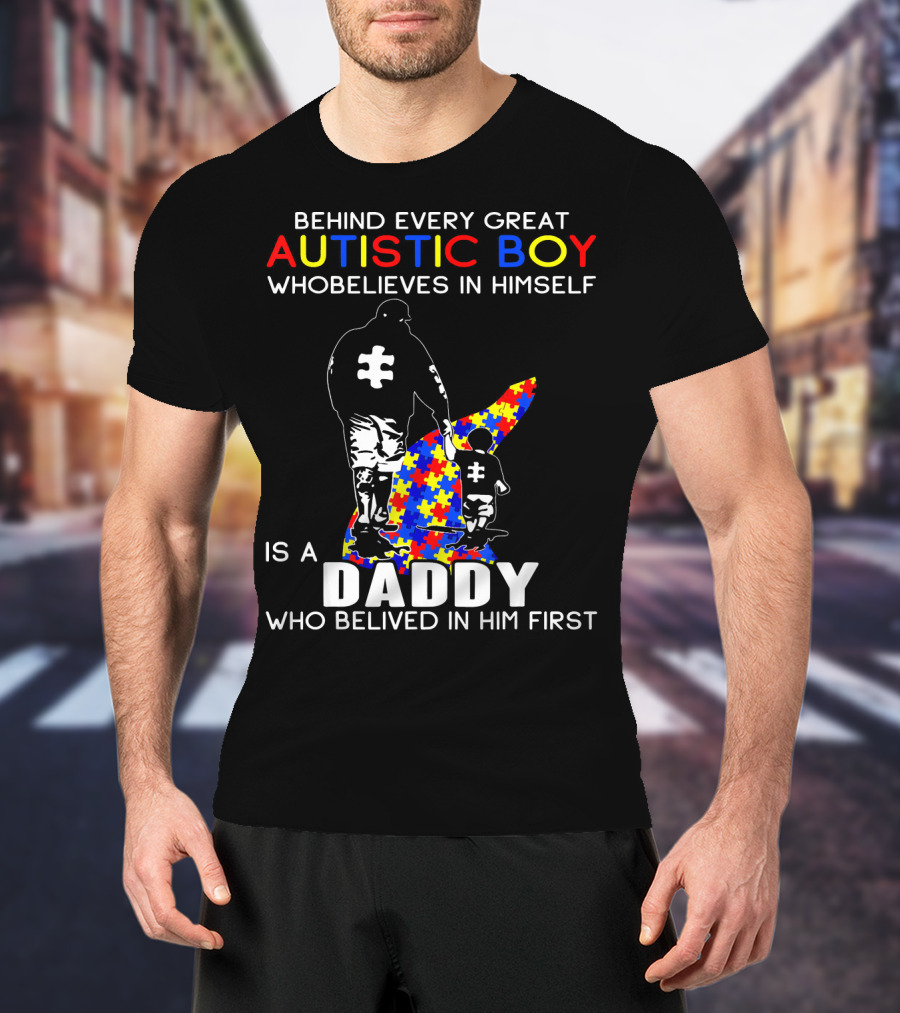 Behind Every Great Autistic Boy Who Believes In Himself Is A Daddy Who Believed In Him First T-Shirt
