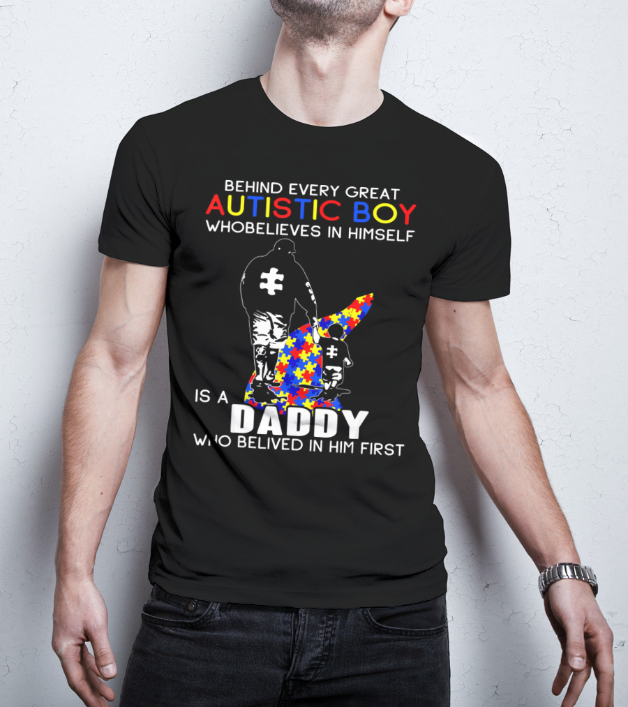 Behind Every Great Autistic Boy Who Believes In Himself Is A Daddy Who Believed In Him First T-Shirt