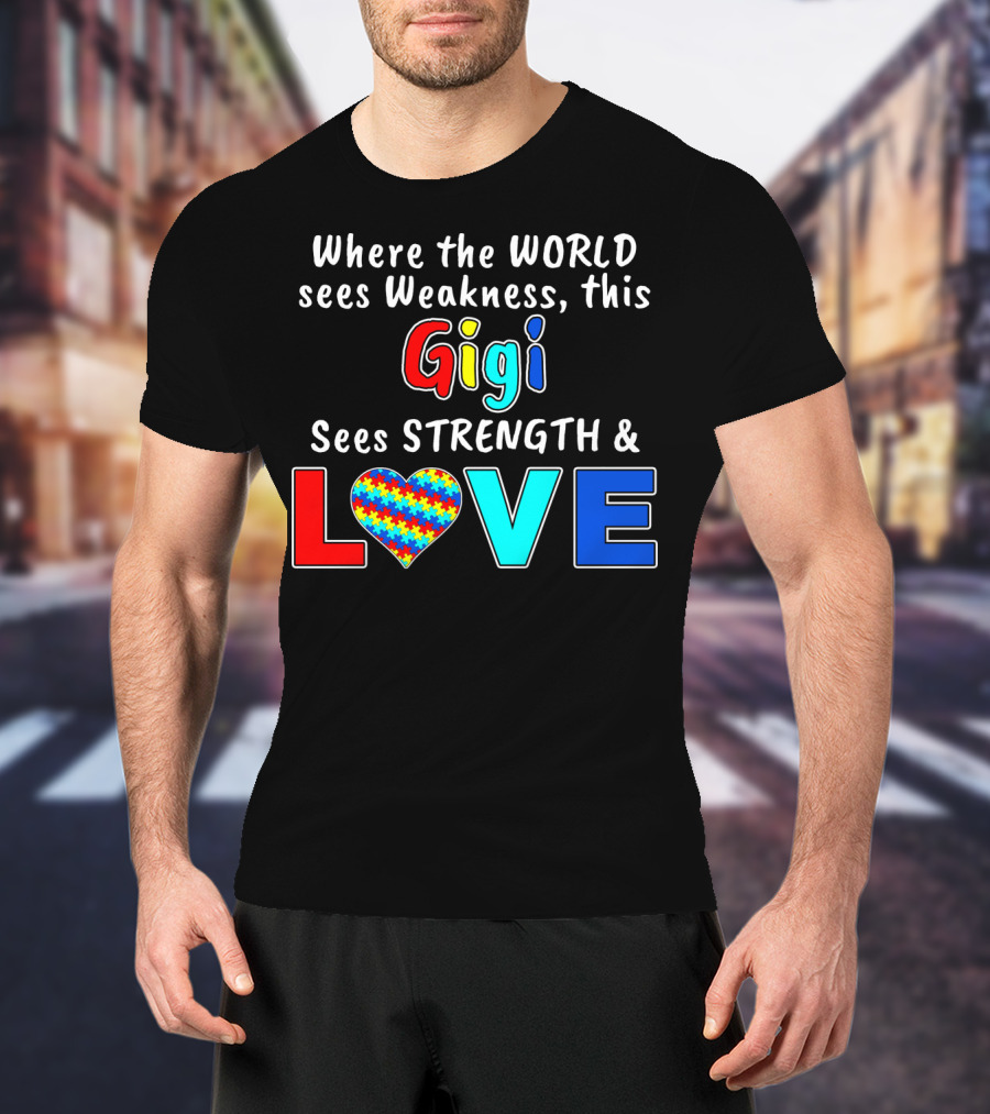 Where The World Sees Weakness This Gigi Sees Strength And Love Autism Awareness T-Shirt