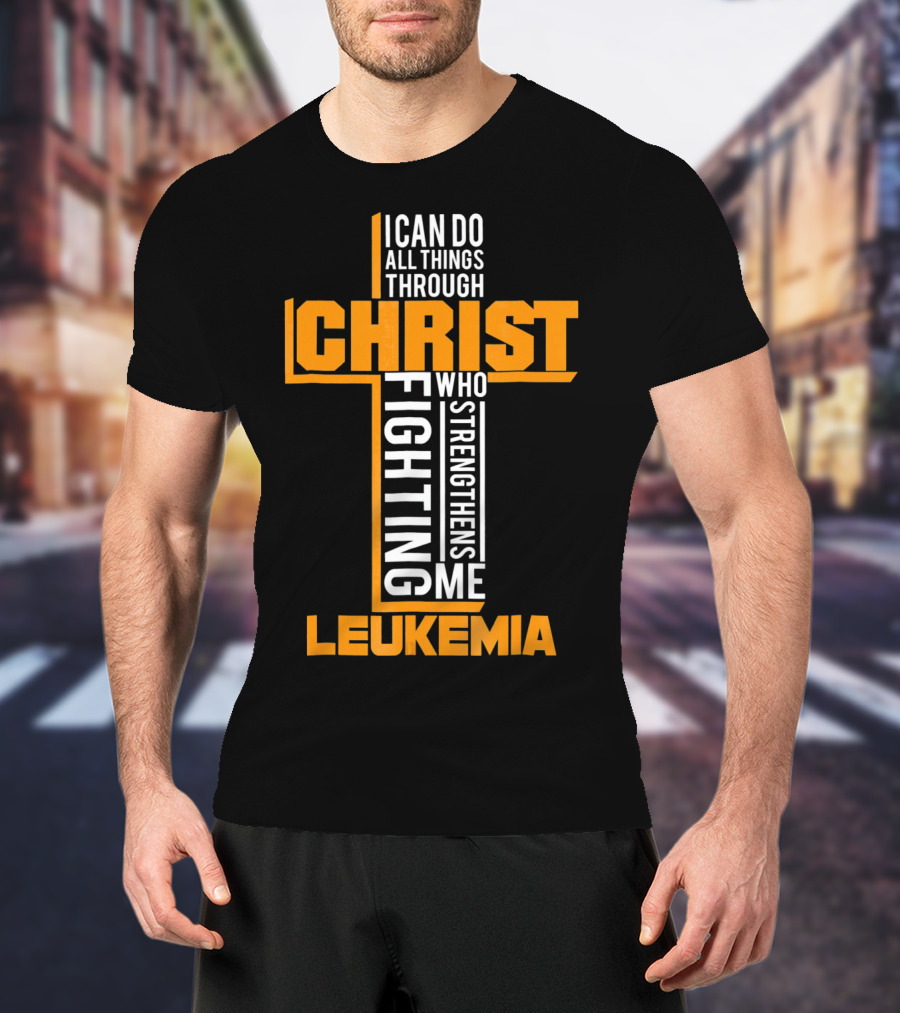 I Can Do All Things Through Christ Fighting Leukemia Who Strengthens Me T-Shirt