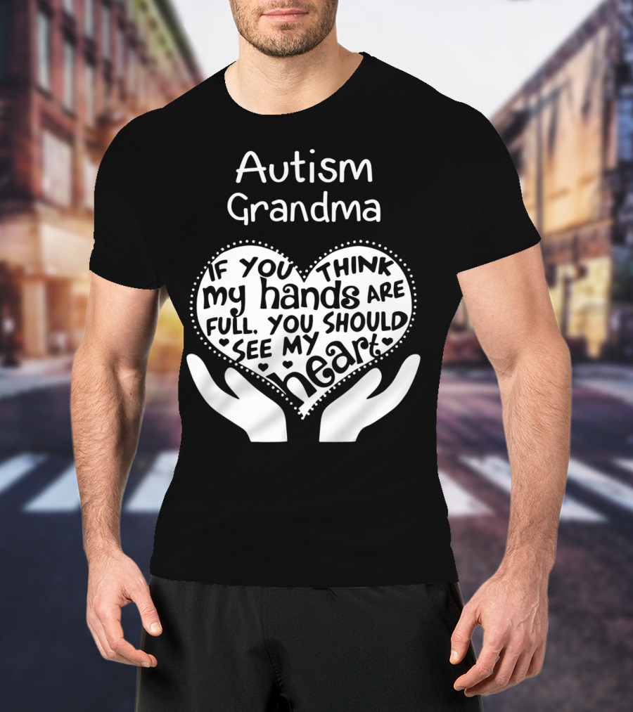 Autism Grandma If You Think My Hands Are Full You Should See My Heart T-Shirt