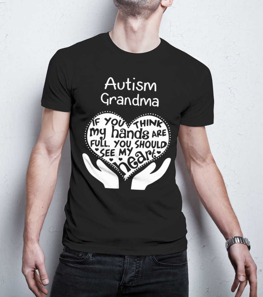 Autism Grandma If You Think My Hands Are Full You Should See My Heart T-Shirt