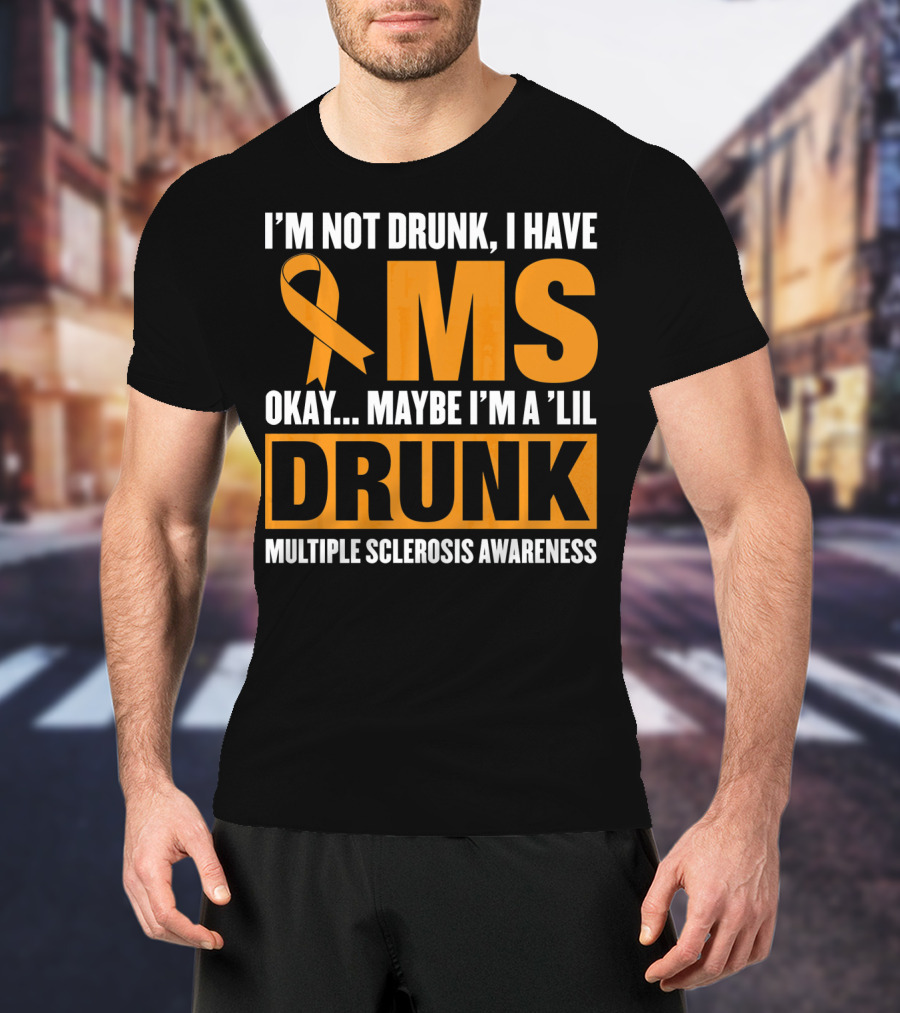 I'm Not Drunk I Have MS Maybe I'm A 'Lil Drunk Multiple Sclerosis Awareness T-Shirt