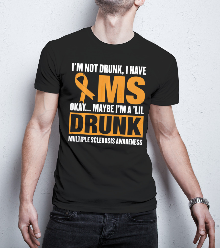I'm Not Drunk I Have MS Maybe I'm A 'Lil Drunk Multiple Sclerosis Awareness T-Shirt