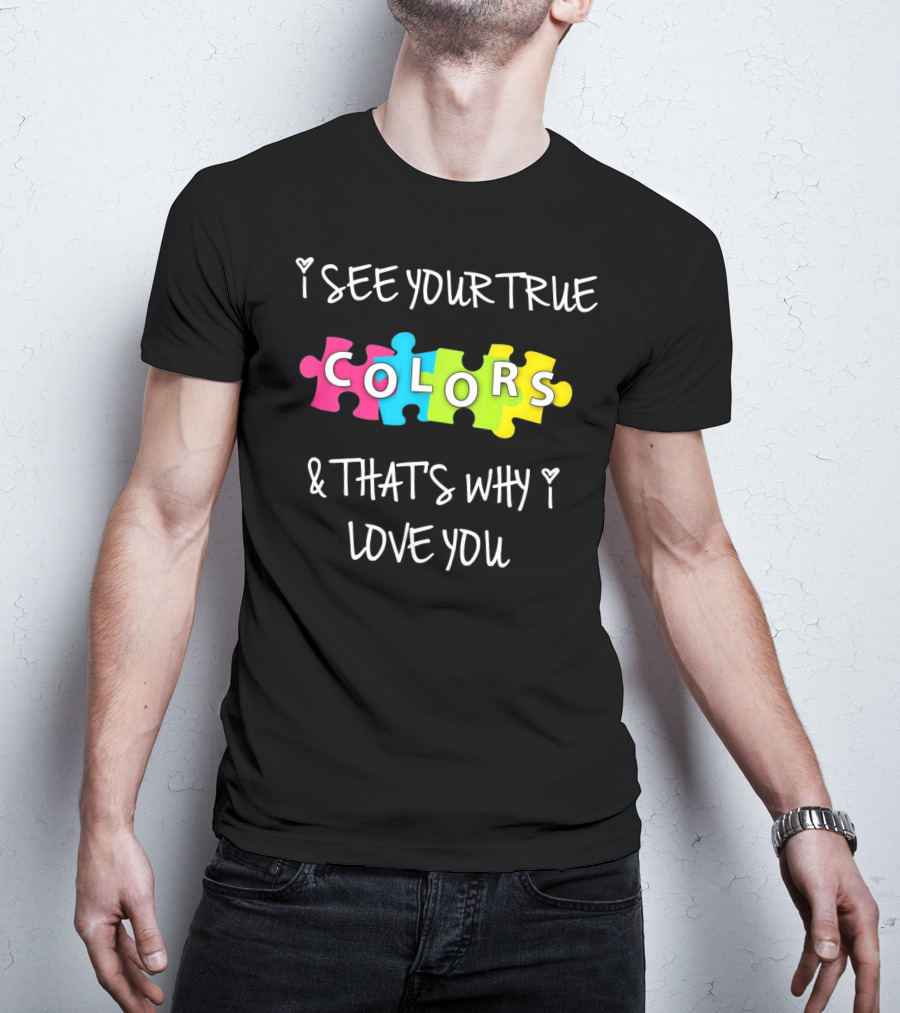 I SEE YOUR TRUE COLORS And THAT'S WHY I LOVE YOU Proud Autism Awareness T-Shirt