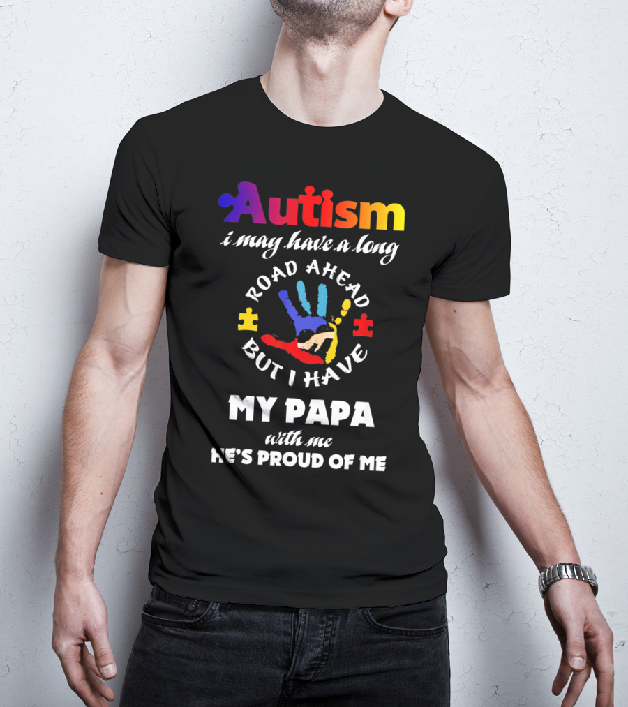 Autism I May Have A Long Road Ahead But I Have My Papa With Me He's Proud Of Me T-Shirt
