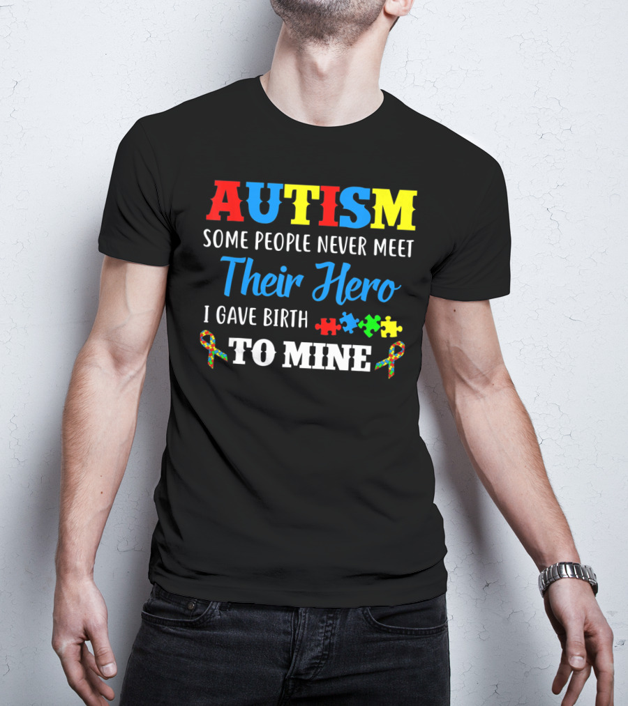 Autism Some People Never Meet Their Hero I Gave Birth To Mine T-Shirt