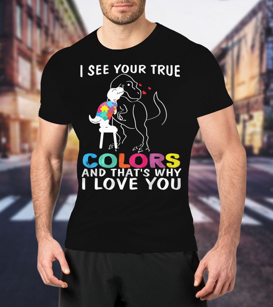 I See Your True Colors Dinosaur Autism And That's Why I Love You T-Shirt
