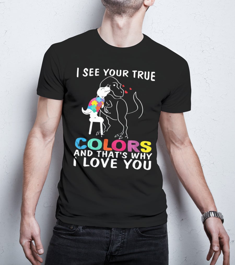 I See Your True Colors Dinosaur Autism And That's Why I Love You T-Shirt