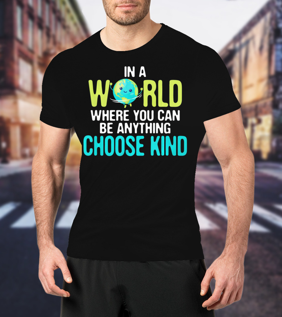 In A World Where You Can Be Anything Choose Kind Earth T-Shirt