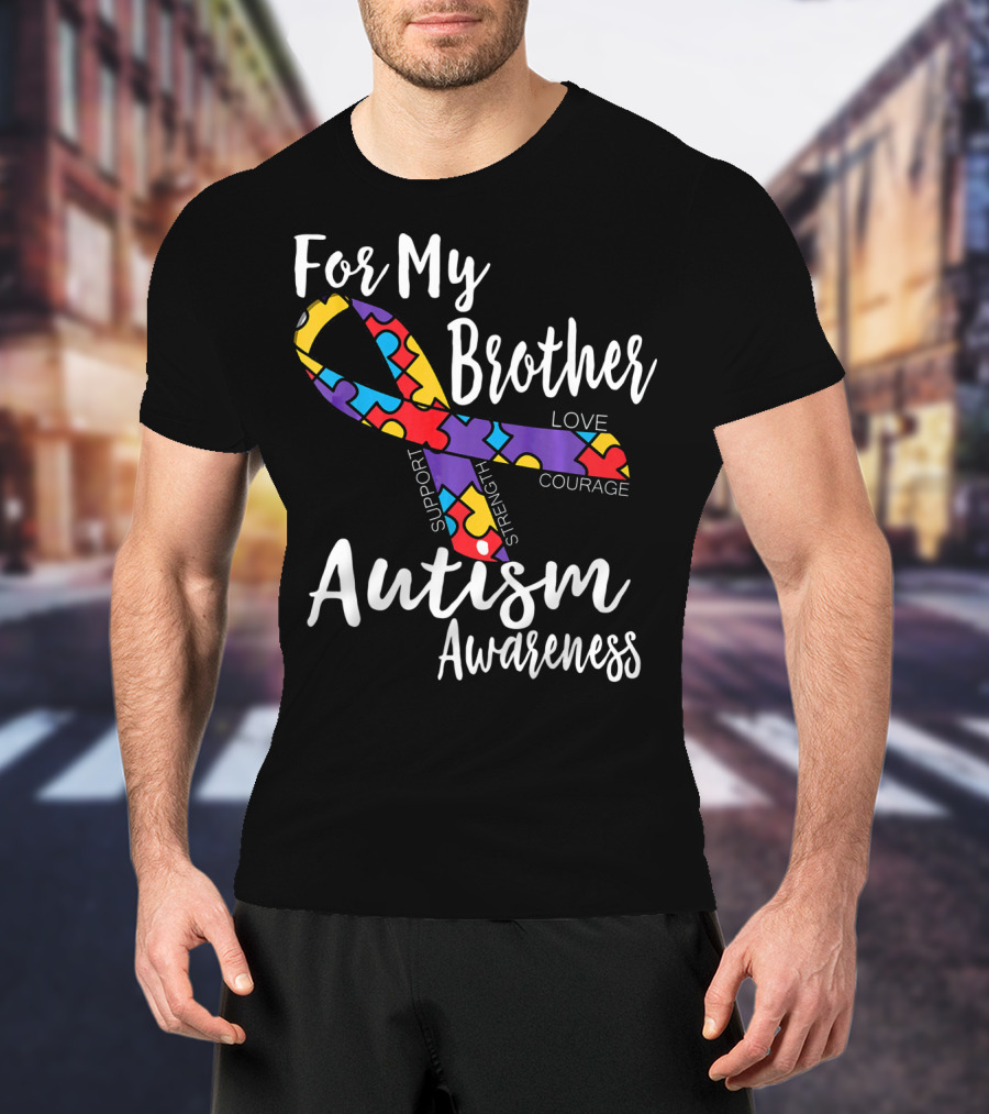 For My Brother Autism Awareness Support Strength Love Courage T-Shirt